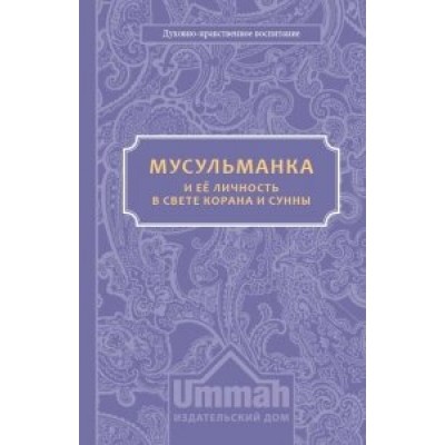 Мусульманка. Ее личность в свете Корана и Сунны.